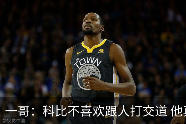 一哥：科比不喜欢跟人打交道 他真正尊重的只有一个人就是欧文