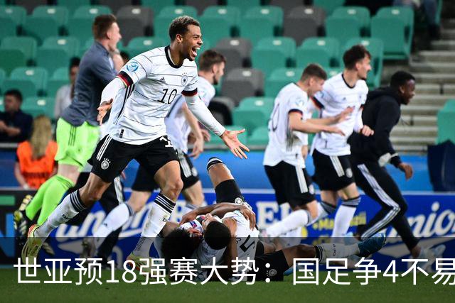 世亚预18强赛大势：国足争4不易 澳洲赛程有利
