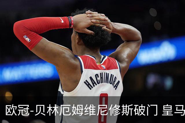 欧冠-贝林厄姆维尼修斯破门 皇马3-2那不勒斯