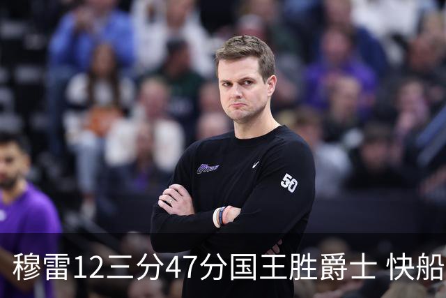 穆雷12三分47分国王胜爵士 快船克尼克斯7连胜