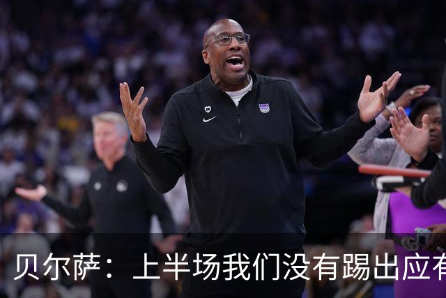 贝尔萨：上半场我们没有踢出应有表现 下半场配得上进10个球